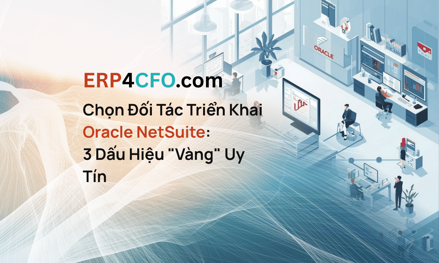 Chọn Đối Tác Triển Khai Oracle NetSuite: 3 Dấu Hiệu “Vàng” Uy Tín
